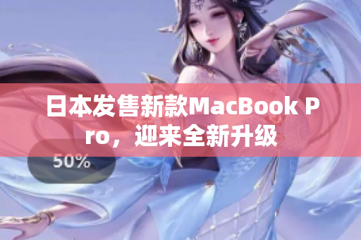 日本发售新款MacBook Pro，迎来全新升级