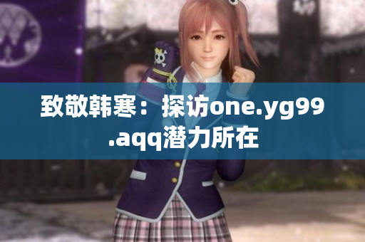 致敬韩寒：探访one.yg99.aqq潜力所在