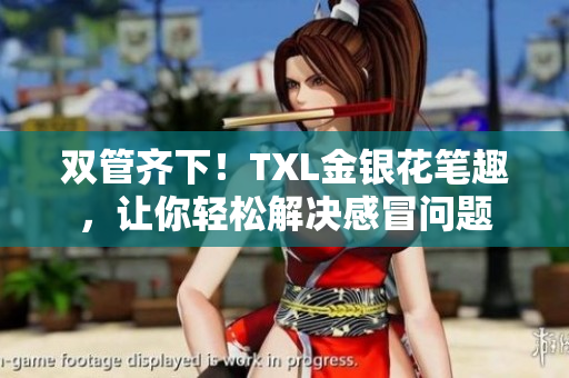 双管齐下！TXL金银花笔趣，让你轻松解决感冒问题