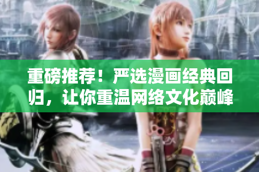 重磅推荐！严选漫画经典回归，让你重温网络文化巅峰