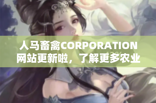 人马畜禽CORPORATION网站更新啦，了解更多农业新闻与信息！
