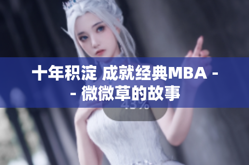 十年积淀 成就经典MBA -- 微微草的故事