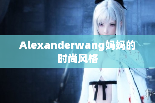 Alexanderwang妈妈的时尚风格
