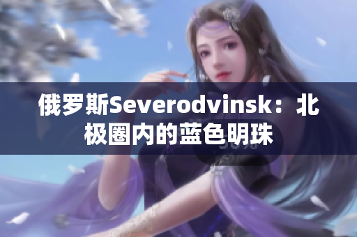 俄罗斯Severodvinsk：北极圈内的蓝色明珠