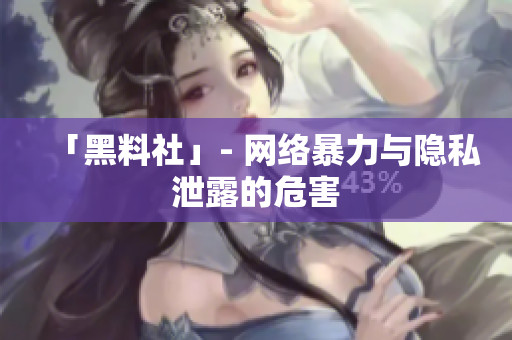 「黑料社」- 网络暴力与隐私泄露的危害