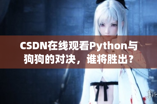 CSDN在线观看Python与狗狗的对决，谁将胜出？