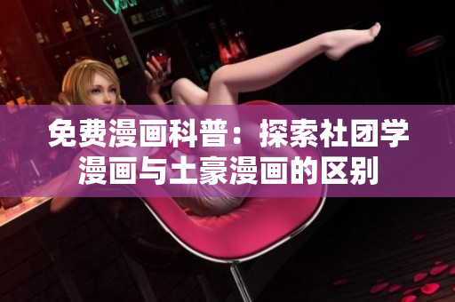 免费漫画科普：探索社团学漫画与土豪漫画的区别