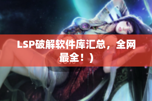 LSP破解软件库汇总，全网最全！)