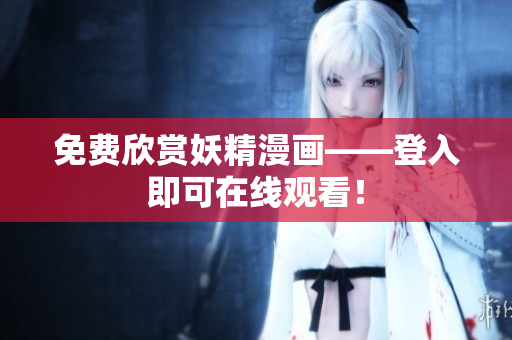 免费欣赏妖精漫画——登入即可在线观看！