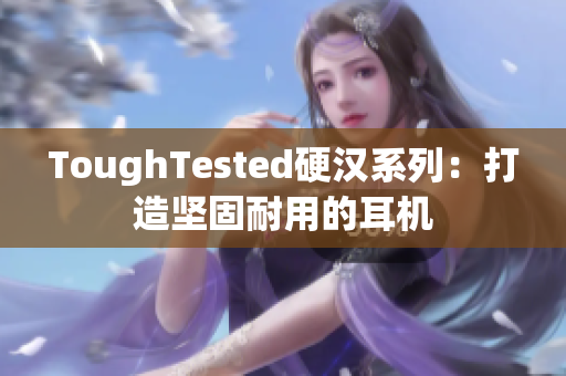 ToughTested硬汉系列：打造坚固耐用的耳机