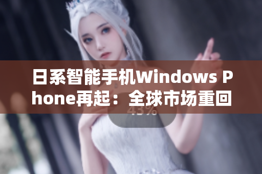 日系智能手机Windows Phone再起：全球市场重回前列