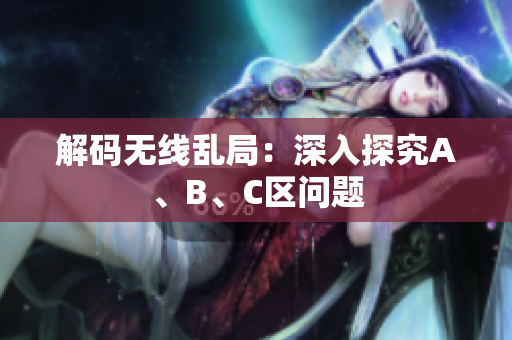 解码无线乱局：深入探究A、B、C区问题