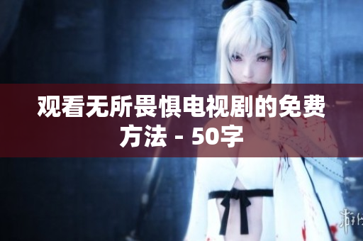 观看无所畏惧电视剧的免费方法 - 50字