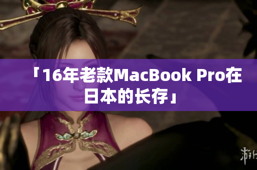 「16年老款MacBook Pro在日本的长存」
