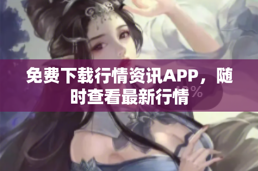 免费下载行情资讯APP，随时查看最新行情