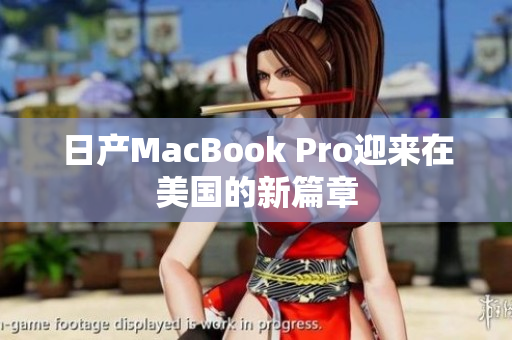 日产MacBook Pro迎来在美国的新篇章