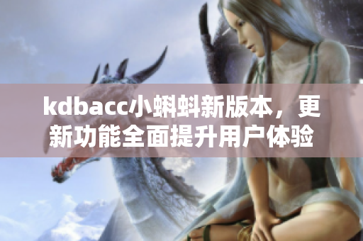 kdbacc小蝌蚪新版本，更新功能全面提升用户体验