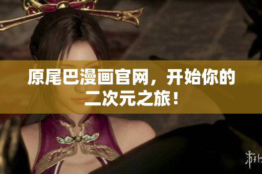 原尾巴漫画官网，开始你的二次元之旅！