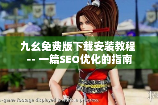 九幺免费版下载安装教程 -- 一篇SEO优化的指南