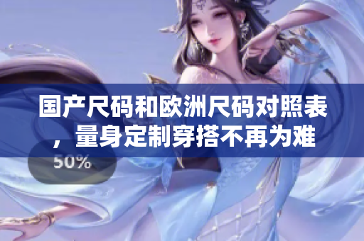 国产尺码和欧洲尺码对照表，量身定制穿搭不再为难