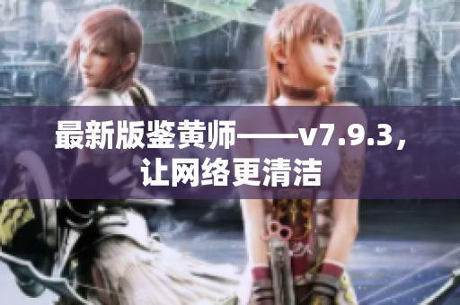 最新版鉴黄师——v7.9.3，让网络更清洁