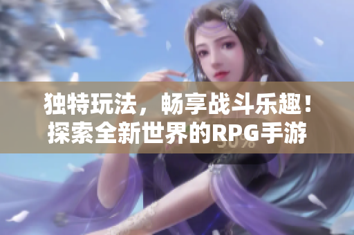 独特玩法，畅享战斗乐趣！探索全新世界的RPG手游