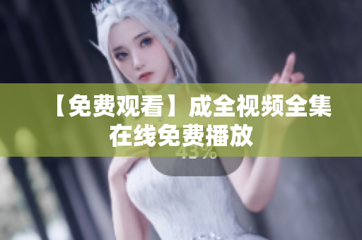【免费观看】成全视频全集在线免费播放