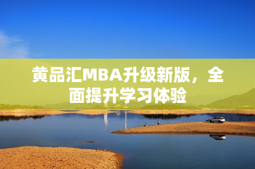 黄品汇MBA升级新版，全面提升学习体验