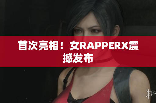 首次亮相！女RAPPERX震撼发布