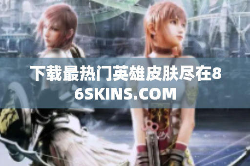 下载最热门英雄皮肤尽在86SKINS.COM