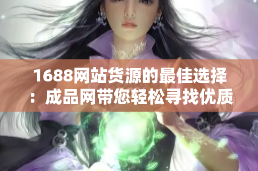 1688网站货源的最佳选择：成品网带您轻松寻找优质产品