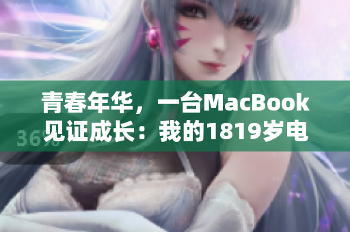 青春年华，一台MacBook见证成长：我的1819岁电脑故事