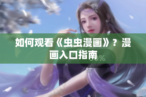 如何观看《虫虫漫画》？漫画入口指南