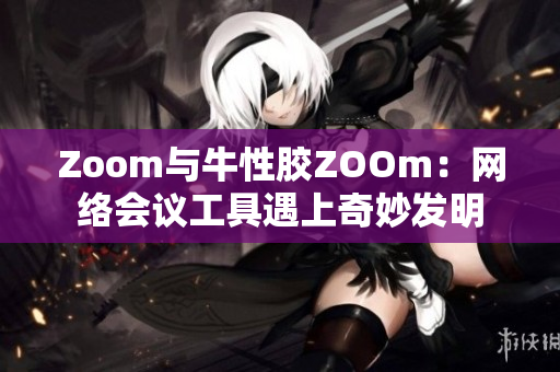 Zoom与牛性胶ZOOm：网络会议工具遇上奇妙发明