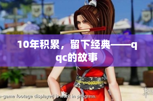 10年积累，留下经典——qqc的故事