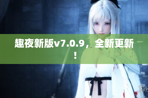 趣夜新版v7.0.9，全新更新！