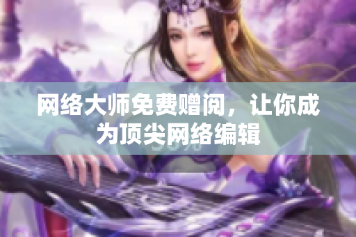 网络大师免费赠阅，让你成为顶尖网络编辑