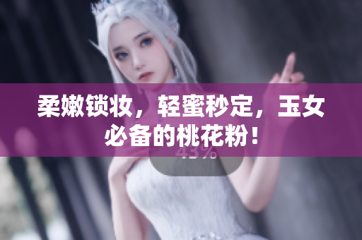 柔嫩锁妆，轻蜜秒定，玉女必备的桃花粉！