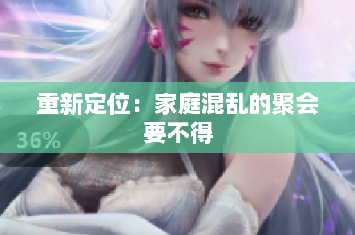 重新定位：家庭混乱的聚会要不得