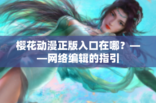 樱花动漫正版入口在哪？——网络编辑的指引