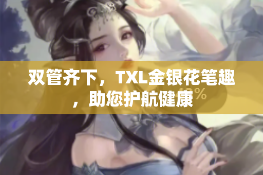 双管齐下，TXL金银花笔趣，助您护航健康