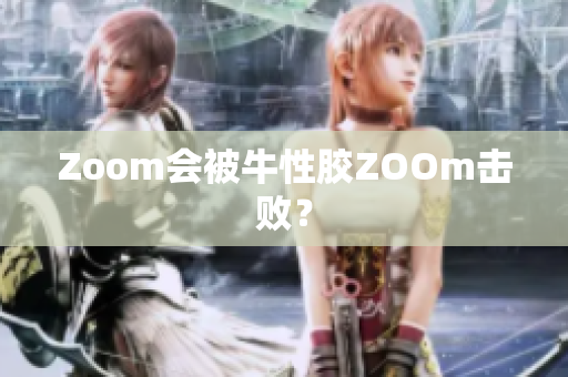 Zoom会被牛性胶ZOOm击败？