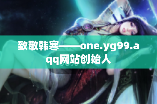 致敬韩寒——one.yg99.aqq网站创始人