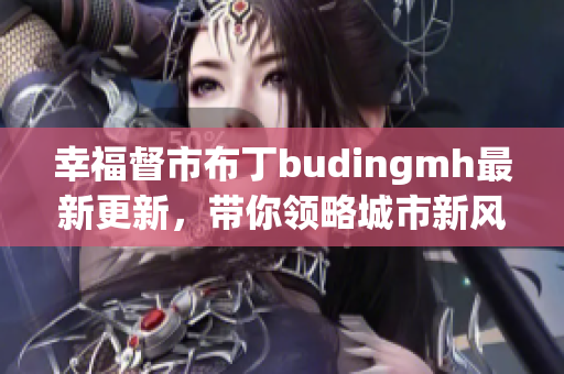 幸福督市布丁budingmh最新更新，带你领略城市新风采