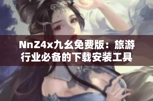 NnZ4x九幺免费版：旅游行业必备的下载安装工具