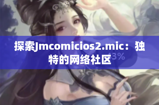 探索Jmcomicios2.mic：独特的网络社区