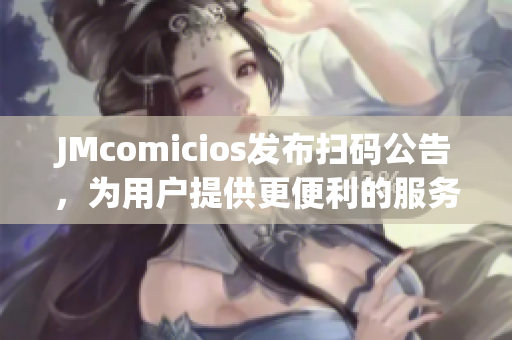 JMcomicios发布扫码公告，为用户提供更便利的服务