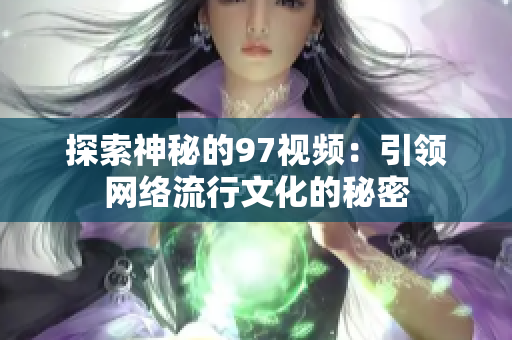 探索神秘的97视频：引领网络流行文化的秘密