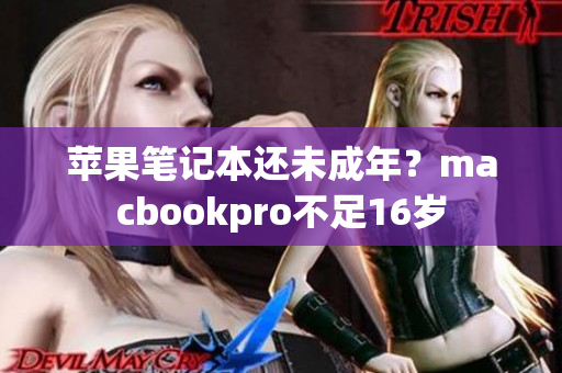 苹果笔记本还未成年？macbookpro不足16岁