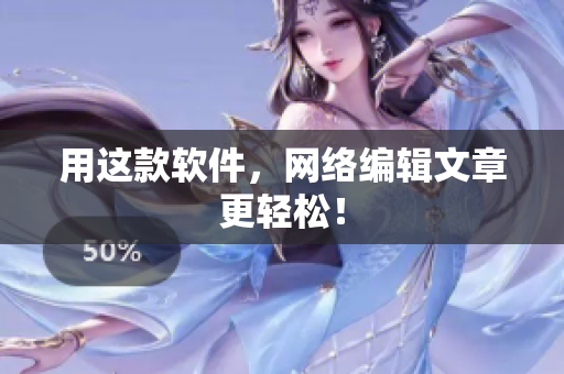 用这款软件，网络编辑文章更轻松！